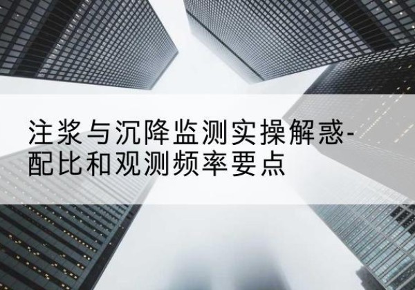 盐都水泥浆配比不当会不会造成注浆管堵管？-注浆与沉降监测实操解惑-配比和观测频率要点