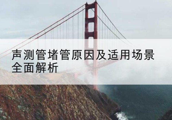 盐都声测管堵管的主要原因有哪些？-声测管堵管原因及适用场景全面解析